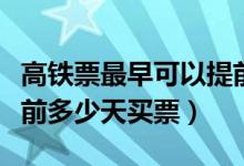 高铁票最早可以提前多久买（高铁最早可以提前多少天买票）