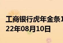 工商银行虎年金条100g价格今天多少一克 2022年08月10日