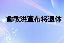 俞敏洪宣布将退休（他身价高达115亿元）