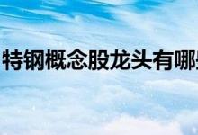 特钢概念股龙头有哪些特钢概念上市公司一览