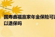 国寿鑫福赢家年金保险可以退保吗 国寿鑫福赢家年金保险可以退保吗