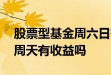 股票型基金周六日有收益吗 股票型基金周六周天有收益吗