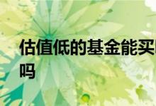 估值低的基金能买吗 估值低的基金可以入手吗