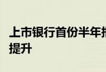 上市银行首份半年报“开门红”行业资产质量提升