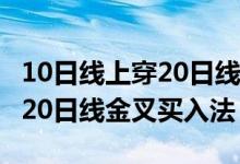 10日线上穿20日线金叉涨多少点 10日线上穿20日线金叉买入法