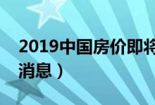 2019中国房价即将暴跌吗（揭房价走势最新消息）