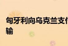 匈牙利向乌克兰支付过境费恢复俄罗斯石油运输