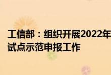 工信部：组织开展2022年新一代信息技术与制造业融合发展试点示范申报工作