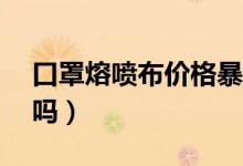口罩熔喷布价格暴跌95%（开口罩厂还赚钱吗）