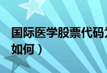 国际医学股票代码为000516（国际医学股票如何）