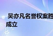  吴亦凡名誉权案胜诉 被告因诽谤吴亦凡罪名成立 