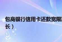 包商银行信用卡还款宽限期多长（包商银行信用卡免息期多长）