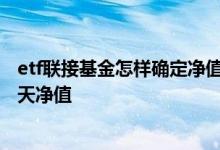 etf联接基金怎样确定净值 etf联接基金买卖是实时还是按当天净值
