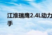 江淮瑞鹰2.4L动力及性能怎么样是否值得入手 