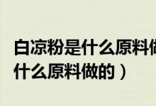 白凉粉是什么原料做的可以多吃吗（白凉粉是什么原料做的）