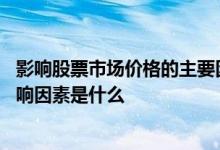 影响股票市场价格的主要因素有哪些 股票市场价格最直接影响因素是什么