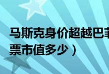 马斯克身价超越巴菲特是什么情况（特斯拉股票市值多少）