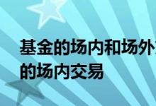 基金的场内和场外交易什么意思 什么是基金的场内交易