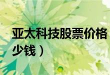 亚太科技股票价格（亚太科技002540现在多少钱）