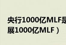 央行1000亿MLF是怎么回事（为什么央行开展1000亿MLF）