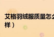 艾格羽绒服质量怎么样（艾格羽绒服质量怎么样）