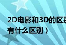 2D电影和3D的区别（2D版电影是什么与3D有什么区别）