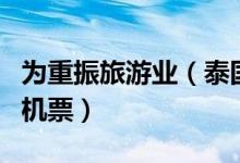 为重振旅游业（泰国考虑为外国游客提供免费机票）