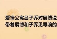 爱情公寓吕子乔对展博说的第几集（爱情公寓3中16集悠悠带着展博和子乔见导演的音乐背景叫什）