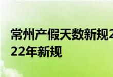 常州产假天数新规2022年 常州产假多少天2022年新规 