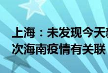 上海：未发现今天新增的2例阳性感染者与本次海南疫情有关联