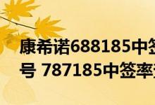 康希诺688185中签号率（康希诺688185配号 787185中签率查询）