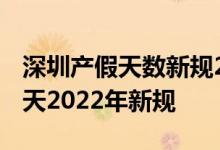 深圳产假天数新规2022年 深圳陪产假有多少天2022年新规 