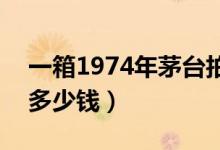 一箱1974年茅台拍出900万元（每瓶价格是多少钱）