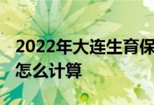 2022年大连生育保险报销标准 大连生育津贴怎么计算 