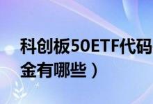 科创板50ETF代码是多少（科创板50指数基金有哪些）