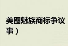 美图魅族商标争议（美团申诉被驳回是怎么回事）