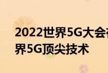 2022世界5G大会在哈尔滨开幕 旨在汇聚世界5G顶尖技术