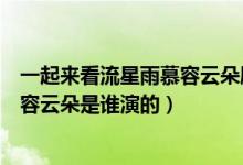 一起来看流星雨慕容云朵剧照（《一起来看流星雨》中的慕容云朵是谁演的）