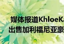  媒体报道KhloeKardashian以1550万美元出售加利福尼亚豪宅 