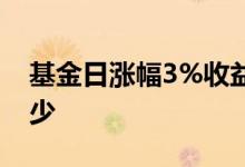 基金日涨幅3%收益多少 基金日涨幅1%是多少