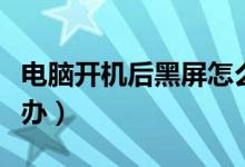 电脑开机后黑屏怎么办（电脑开机后黑屏怎么办）
