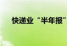 快递业“半年报”：市场回暖蓄势发力