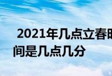  2021年几点立春时间 2021年立春具体的时间是几点几分 