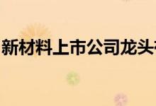 新材料上市公司龙头有哪些新材料概念股一览