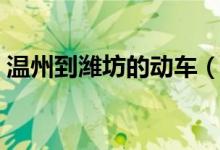 温州到潍坊的动车（潍坊到温州如何做动车）