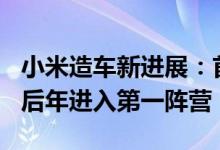 小米造车新进展：首批140辆自动驾驶测试车后年进入第一阵营