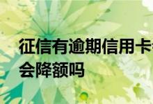 征信有逾期信用卡会降吗 征信有逾期信用卡会降额吗