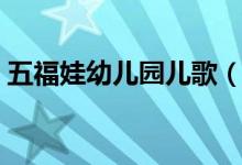五福娃幼儿园儿歌（幼儿园大班五福娃歌词）