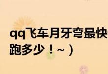 qq飞车月牙弯最快记录（QQ飞车月牙湾最快跑多少！~）