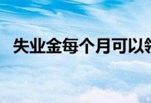 失业金每个月可以领多少钱 可以领多少次 